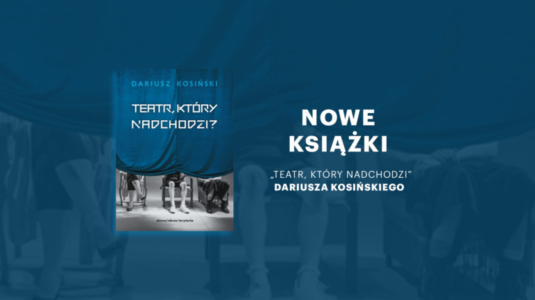 Plakat cyklu spotkań Nowe książki: „Teatr, który nadchodzi” Dariusza Kosińskiego, z lewej strony okładka książki, z prawej strony napis