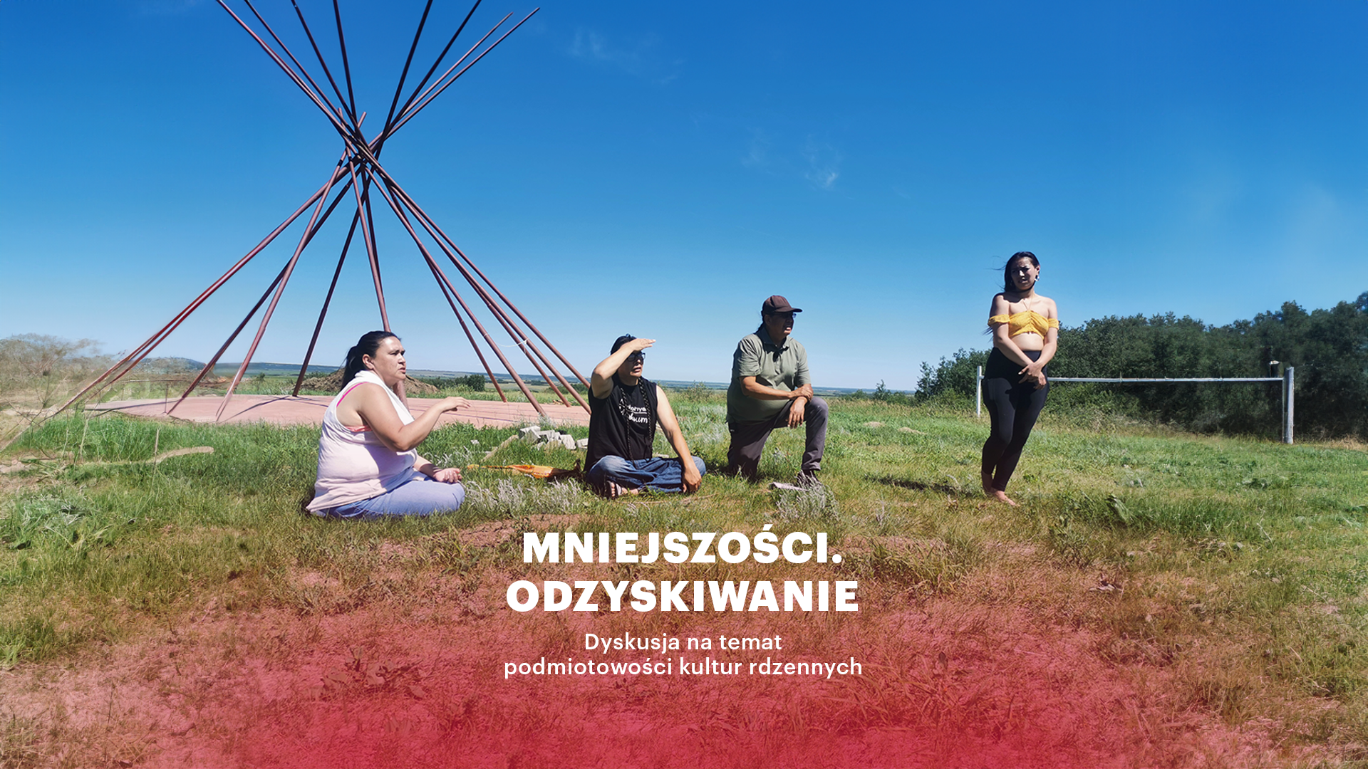 Grafika: w dole biały napis Mniejszości. Odzyskiwanie Dyskusja na teamt podmiotowości kultur rdzennych; tło: cztery osoby w plenerze, dwie siedzą, jedna klęczy, jedna stoi, za nimi ustawiona jest wysoka konstrukcja - na planie koła długie drewniane tyczki zbiegają się u góry do środka, panuje ładna pogoda - zielona trawa, błękitne niebo