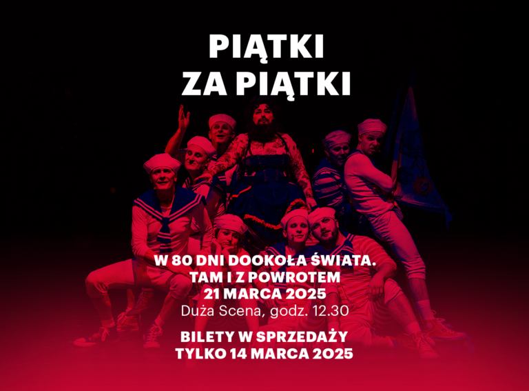 Plakat: biały napis. Piątki za piątki. W 80 dni dookoła świata. Tam i z powrotem. 21 marca 2025. Duża Scena, godz. 12:30. Bilety w sprzedaży tylko 14 marca 2025. W tle grupa osób w kolorowych kostiumach w stylu marynarskim, w centrum wyróżnia się jedna osoba w innym stroju, wokół której siedzą i stoją pozostałe