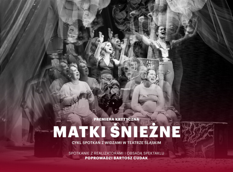 Plakat: na dole biały napis: Premiera krytyczna. Matki śnieżne. Cykl spotkań z widzami w Teatrze Śląskim. Spotkanie z realizatorami i obsadą spektaklu poprowadzi Bartosz Cudak, tło: czarno-białe zdjęcie - cztery kobiety w entuzjastycznych pozach, dwie siedzą, a dwie stoją, tło rozmazane składa się z odbić lustrzanych w górę